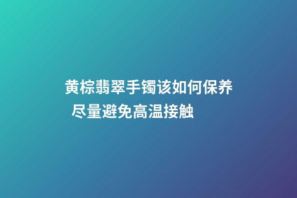 黄棕翡翠手镯该如何保养  尽量避免高温接触